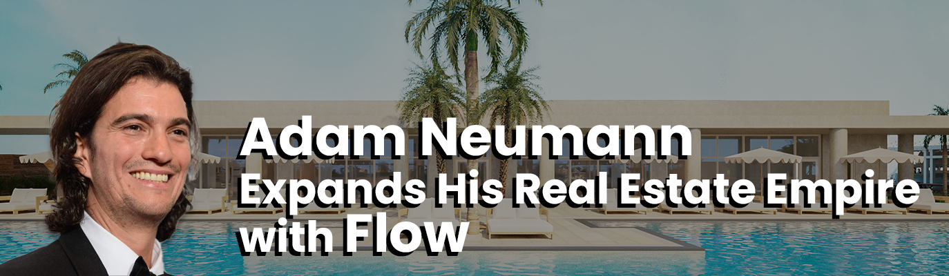 Adam Neumann Expands His Real Estate Empire with Flow