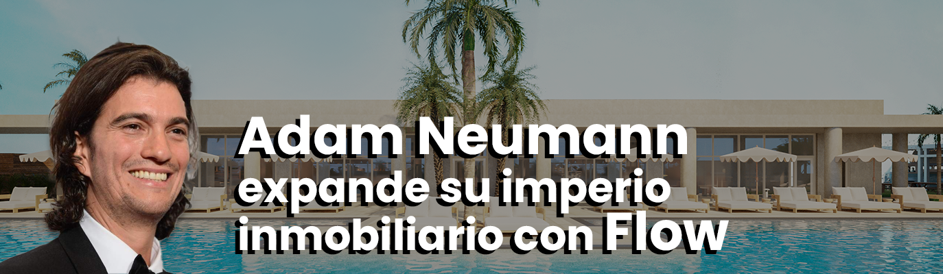 Adam Neumann expande su imperio inmobiliario con Flow